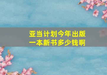 亚当计划今年出版一本新书多少钱啊