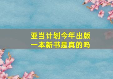 亚当计划今年出版一本新书是真的吗