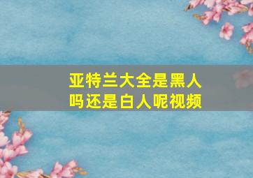 亚特兰大全是黑人吗还是白人呢视频