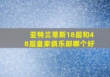 亚特兰蒂斯18层和48层皇家俱乐部哪个好