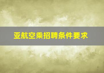 亚航空乘招聘条件要求