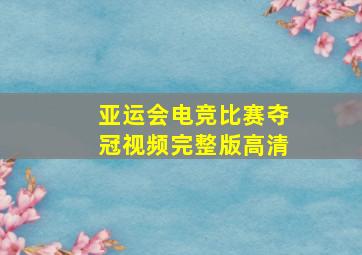 亚运会电竞比赛夺冠视频完整版高清