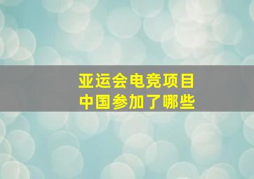 亚运会电竞项目中国参加了哪些