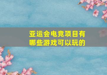 亚运会电竞项目有哪些游戏可以玩的