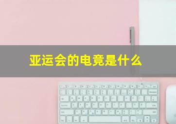 亚运会的电竞是什么