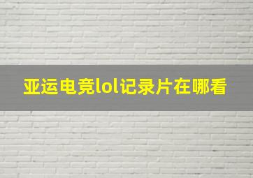 亚运电竞lol记录片在哪看