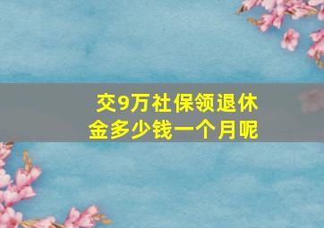 交9万社保领退休金多少钱一个月呢