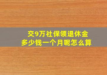 交9万社保领退休金多少钱一个月呢怎么算