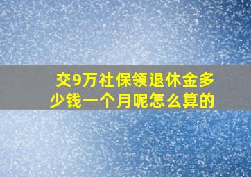 交9万社保领退休金多少钱一个月呢怎么算的