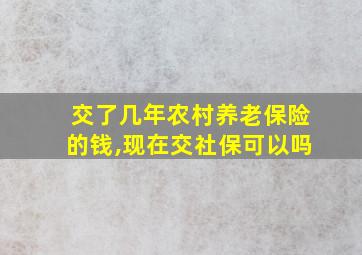 交了几年农村养老保险的钱,现在交社保可以吗