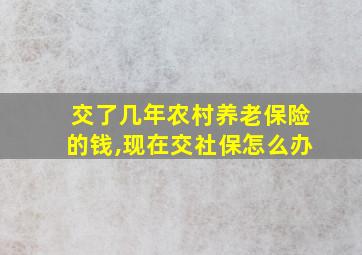 交了几年农村养老保险的钱,现在交社保怎么办