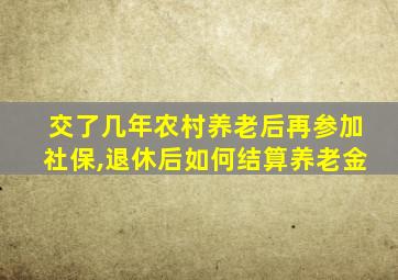 交了几年农村养老后再参加社保,退休后如何结算养老金