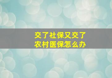 交了社保又交了农村医保怎么办