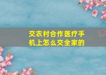 交农村合作医疗手机上怎么交全家的