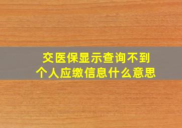 交医保显示查询不到个人应缴信息什么意思