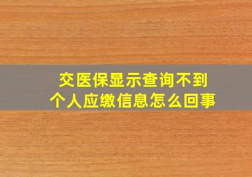 交医保显示查询不到个人应缴信息怎么回事