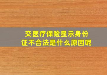 交医疗保险显示身份证不合法是什么原因呢