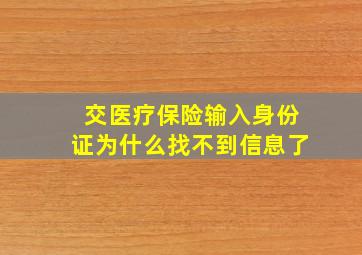 交医疗保险输入身份证为什么找不到信息了