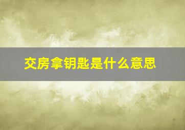 交房拿钥匙是什么意思