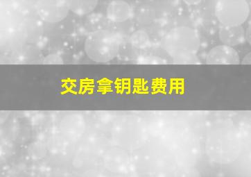 交房拿钥匙费用