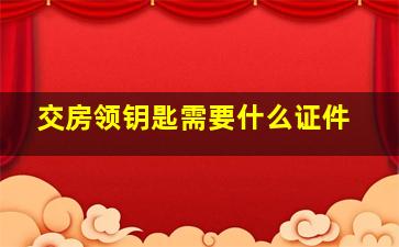 交房领钥匙需要什么证件