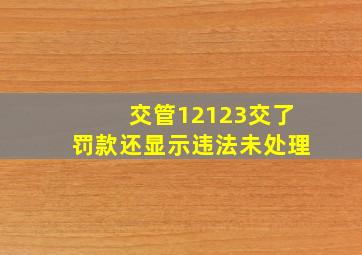 交管12123交了罚款还显示违法未处理