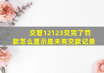 交管12123交完了罚款怎么显示是未有交款记录