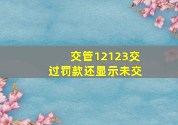 交管12123交过罚款还显示未交