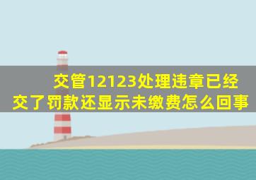 交管12123处理违章已经交了罚款还显示未缴费怎么回事