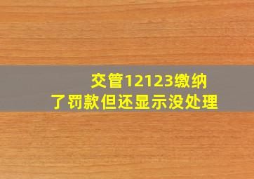 交管12123缴纳了罚款但还显示没处理