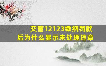 交管12123缴纳罚款后为什么显示未处理违章