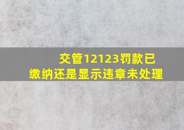 交管12123罚款已缴纳还是显示违章未处理