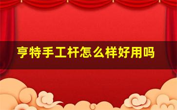 亨特手工杆怎么样好用吗