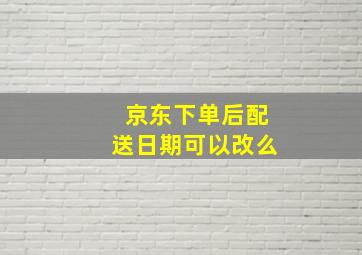 京东下单后配送日期可以改么