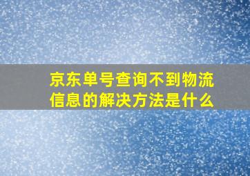 京东单号查询不到物流信息的解决方法是什么