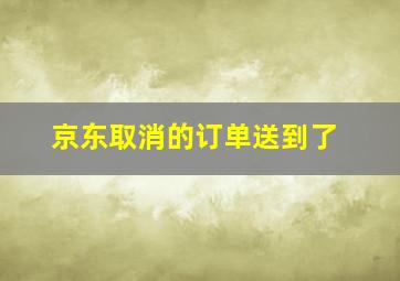 京东取消的订单送到了