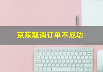 京东取消订单不成功