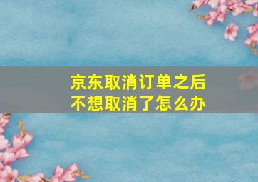 京东取消订单之后不想取消了怎么办