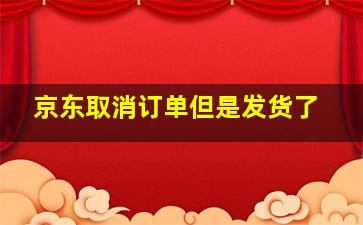 京东取消订单但是发货了