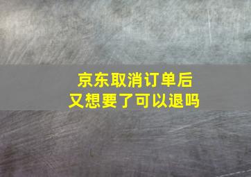 京东取消订单后又想要了可以退吗