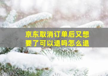 京东取消订单后又想要了可以退吗怎么退