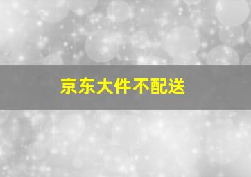 京东大件不配送