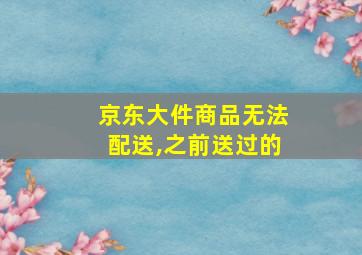 京东大件商品无法配送,之前送过的