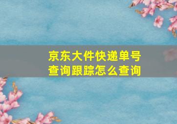 京东大件快递单号查询跟踪怎么查询