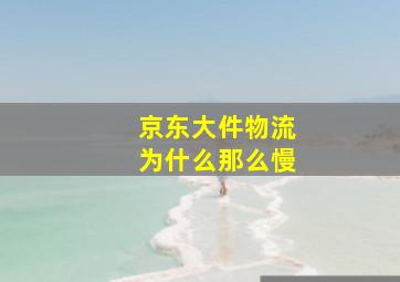 京东大件物流为什么那么慢