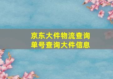 京东大件物流查询单号查询大件信息