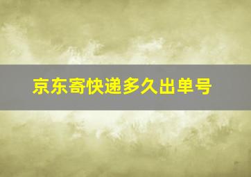 京东寄快递多久出单号