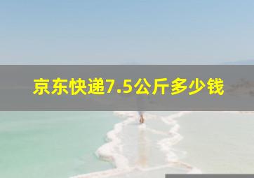 京东快递7.5公斤多少钱