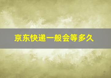 京东快递一般会等多久