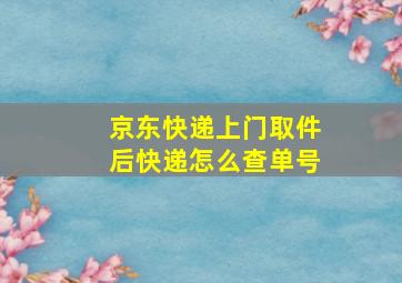 京东快递上门取件后快递怎么查单号